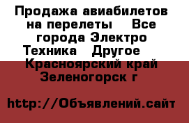 Продажа авиабилетов на перелеты  - Все города Электро-Техника » Другое   . Красноярский край,Зеленогорск г.